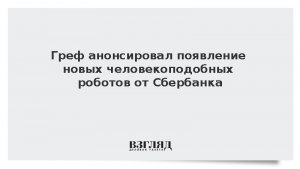 Греф анонсировал появление новых человекоподобных роботов от Сбербанка