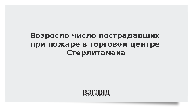 Возросло число пострадавших при пожаре в торговом центре Стерлитамака