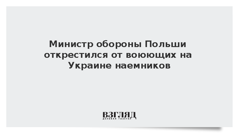 Министр обороны Польши открестился от воюющих на Украине наемников