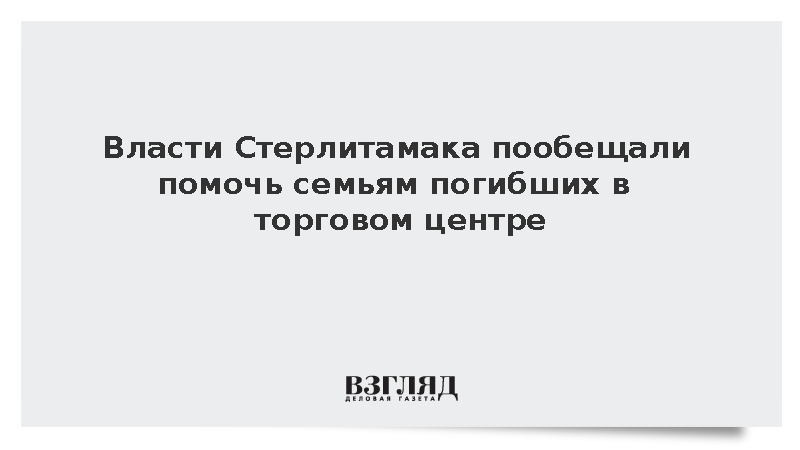 Власти Стерлитамака пообещали помочь семьям погибших в торговом центре