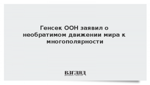 Генсек ООН заявил о необратимом движении мира к многополярности