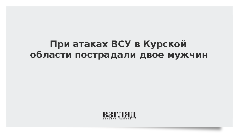 При атаках ВСУ в Курской области пострадали двое мужчин