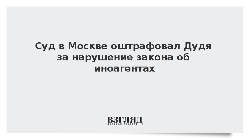 Суд в Москве оштрафовал Дудя за нарушение закона об иноагентах