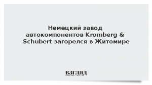 Немецкий завод автокомпонентов Kromberg & Schubert загорелся в Житомире
