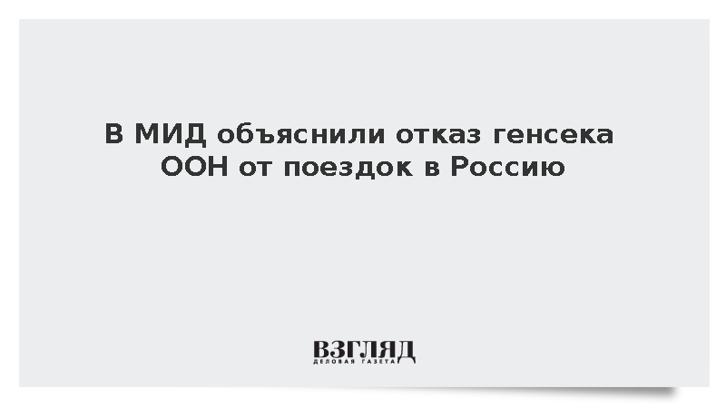 В МИД объяснили отказ генсека ООН от поездок в Россию