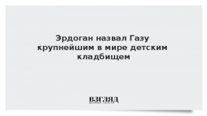 Эрдоган назвал Газу крупнейшим в мире детским кладбищем