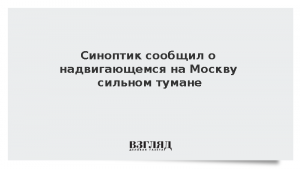 Синоптик сообщил о надвигающемся на Москву сильном тумане