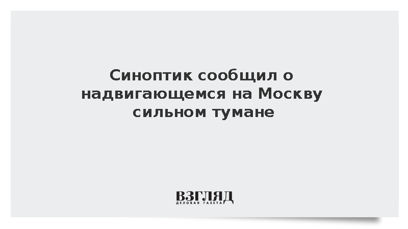 Синоптик сообщил о надвигающемся на Москву сильном тумане