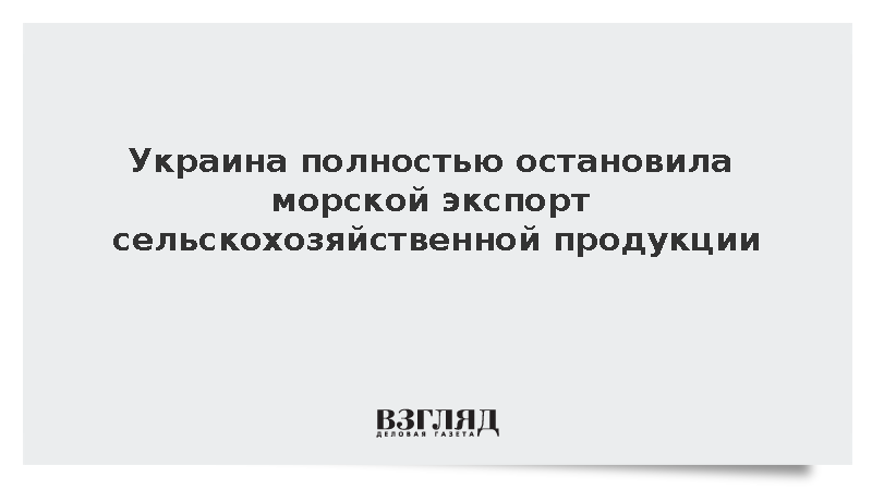 Украина полностью остановила морской экспорт сельскохозяйственной продукции