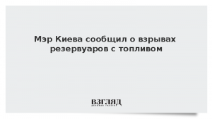 Мэр Киева сообщил о взрывах резервуаров с топливом