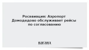 Росавиация: Аэропорт Домодедово обслуживает рейсы по согласованию
