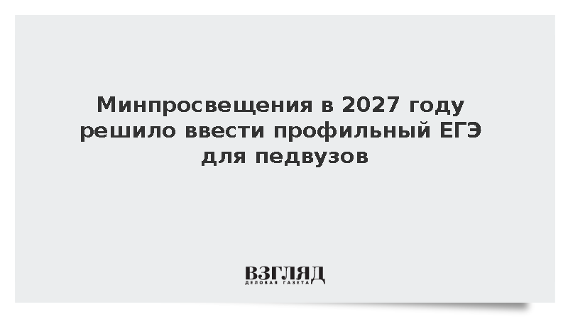 Минпросвещения в 2027 году решило ввести профильный ЕГЭ для педвузов