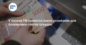 У банков РФ появится новое основание для блокировки счетов граждан