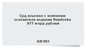 Суд взыскал с компании основателя издания Readovka 977 млрд рублей