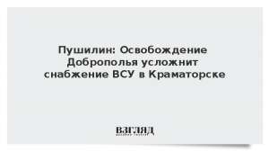 Пушилин: Освобождение Доброполья усложнит снабжение ВСУ в Краматорске