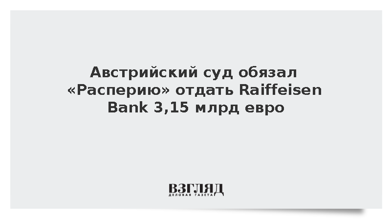 Австрийский суд обязал «Расперию» отдать Raiffeisen Bank 3,15 млрд евро