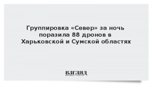 Группировка «Север» за ночь поразила 88 дронов в Харьковской и Сумской областях