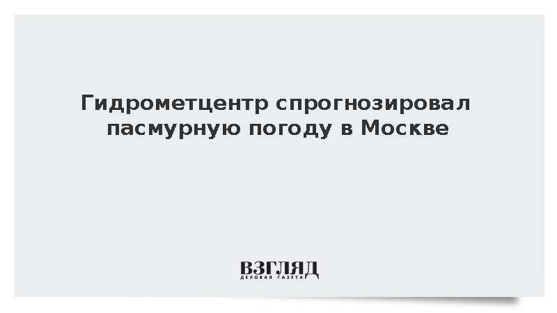 Гидрометцентр спрогнозировал пасмурную погоду в Москве