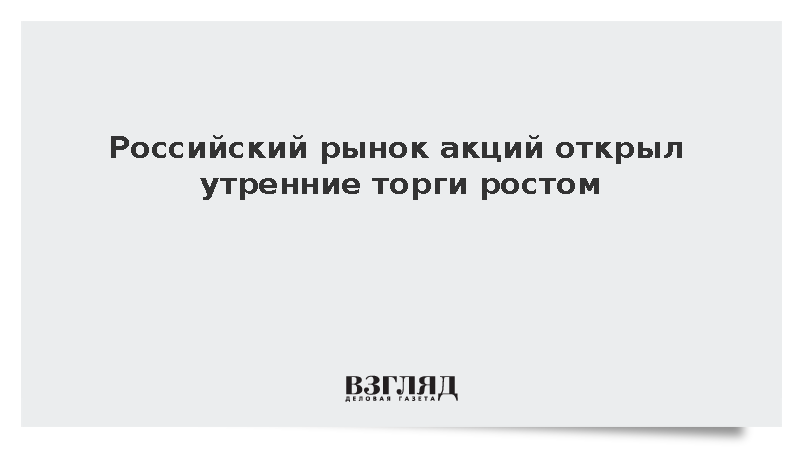 Российский рынок акций открыл утренние торги ростом