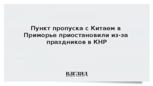 Пункт пропуска с Китаем в Приморье приостановили из-за праздников в КНР