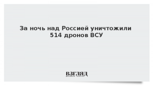 За ночь над Россией уничтожили 514 дронов ВСУ