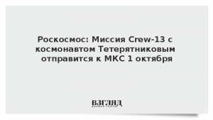 Роскосмос: Миссия Crew-13 с космонавтом Тетерятниковым отправится к МКС 1 октября