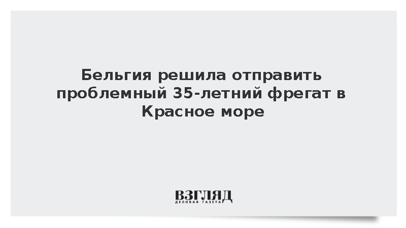 Бельгия решила отправить проблемный 35-летний фрегат в Красное море