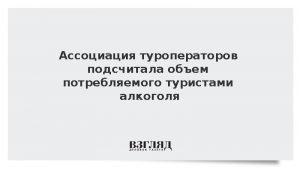Ассоциация туроператоров подсчитала объем потребляемого туристами алкоголя