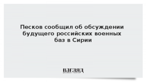 Песков сообщил об обсуждении будущего российских военных баз в Сирии