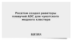 Росатом создал реакторы плавучей АЭС для чукотского медного кластера