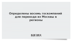 Определены восемь госкомпаний для переезда из Москвы в регионы