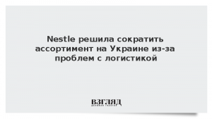 Nestle решила сократить ассортимент на Украине из-за проблем с логистикой