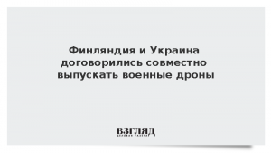 Финляндия и Украина договорились совместно выпускать военные дроны