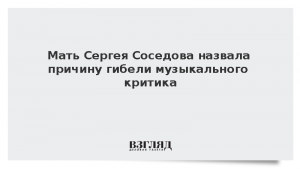 Мать Сергея Соседова назвала причину гибели музыкального критика