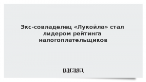 Экс-совладелец «Лукойла» стал лидером рейтинга налогоплательщиков