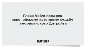 Глава Volvo предрек европейскому автопрому судьбу американского Детройта