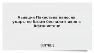 Авиация Пакистана нанесла удары по базам беспилотников в Афганистане