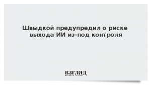 Швыдкой предупредил о риске выхода ИИ из-под контроля