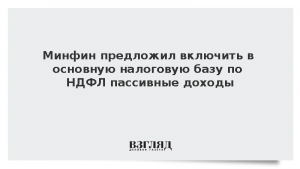 Минфин предложил включить в основную налоговую базу по НДФЛ пассивные доходы