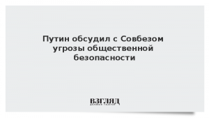 Путин обсудил с Совбезом угрозы общественной безопасности