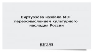 Виртуозова назвала МЭТ переосмыслением культурного наследия России