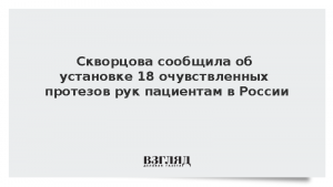 Скворцова сообщила об установке 18 очувствленных протезов рук пациентам в России
