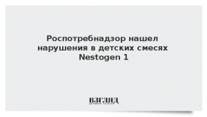 Роспотребнадзор нашел нарушения в детских смесях Nestogen 1