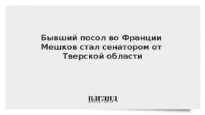Бывший посол во Франции Мешков стал сенатором от Тверской области