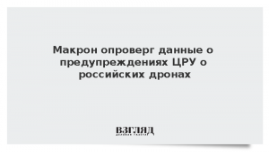 Макрон опроверг данные о предупреждениях ЦРУ о российских дронах