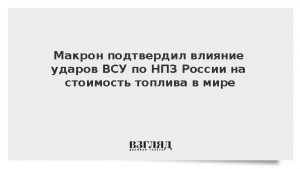 Макрон подтвердил влияние ударов по НПЗ России на стоимость топлива в мире