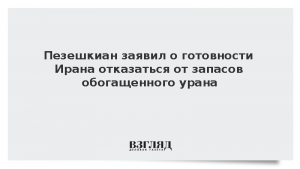Пезешкиан заявил о готовности Ирана отказаться от запасов обогащенного урана