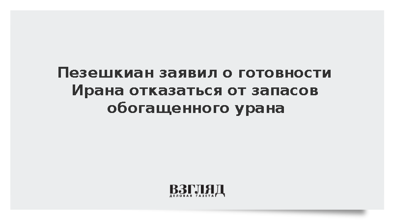 Пезешкиан заявил о готовности Ирана отказаться от запасов обогащенного урана
