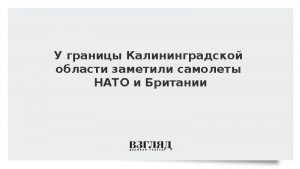 У границы Калининградской области заметили самолеты НАТО и Британии