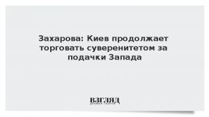 Захарова: Киев продолжает торговать суверенитетом за подачки Запада
